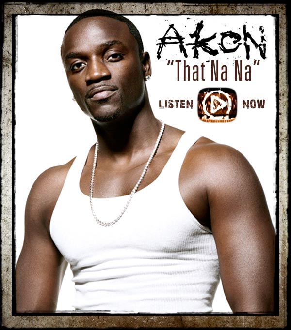 Akon That Na Na Listen Now.